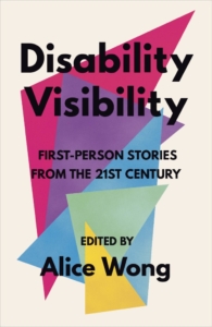 Book cover reading "Disability Visibility: First-Person Stories from the 21st Century. Edited by Alice Wong" overtop a white background with mutli-colored overlapping triangles and shapes