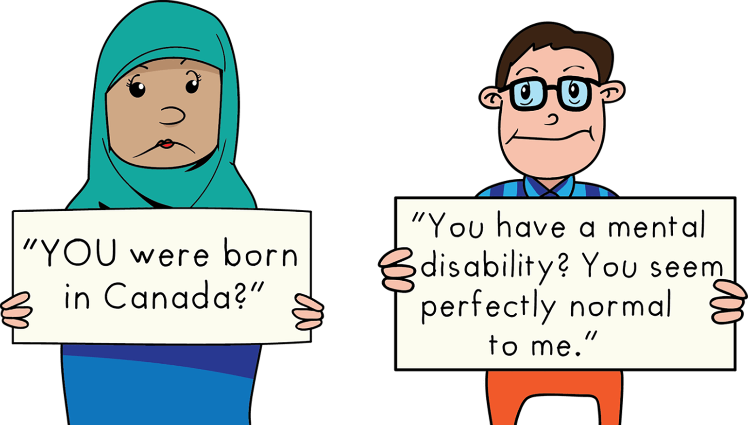 A cartoon depiction of a woman in a hijab holding a sign that says 'YOU were born in Canada?' stands next to a cartoon man with glasses holding a sign that says 'You have a mental disability? You seem perfectly normal to me.'