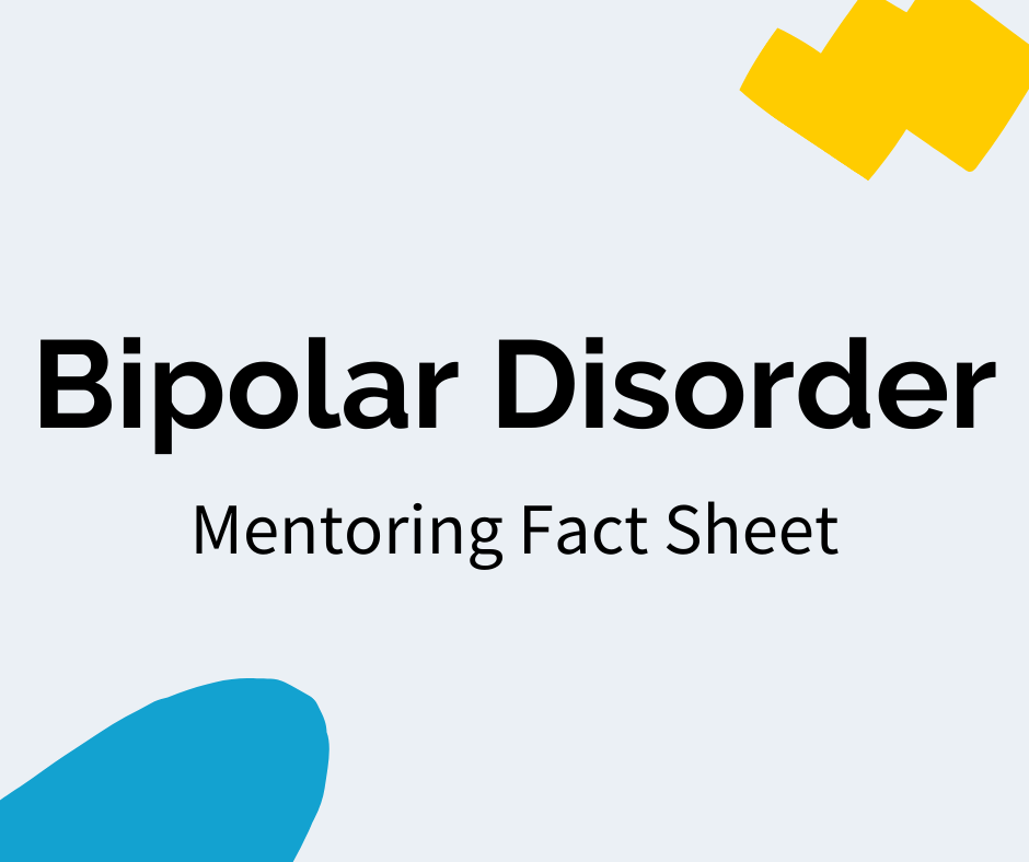 Black text reads “Bipolar Disorder” with a subheading that reads "Mentoring Fact Sheet". There is a blue decal in the bottom left corner and a yellow decal in the upper right corner.